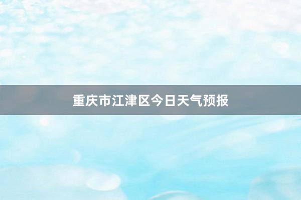 重庆市江津区今日天气预报