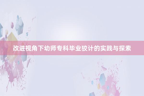 改进视角下幼师专科毕业狡计的实践与探索