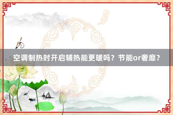 空调制热时开启辅热能更暖吗？节能or奢靡？