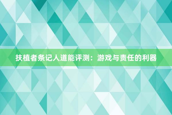 扶植者条记人道能评测：游戏与责任的利器